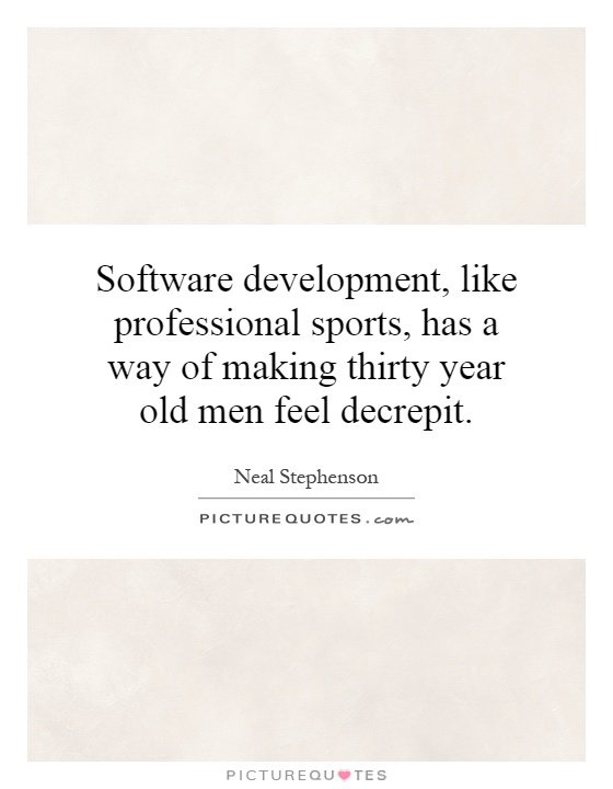 Software development, like professional sports, has a way of making thirty year old men feel decrepit Picture Quote #1