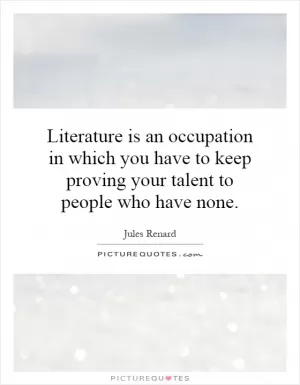 Literature is an occupation in which you have to keep proving your talent to people who have none Picture Quote #1