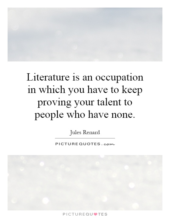 Literature is an occupation in which you have to keep proving your talent to people who have none Picture Quote #1