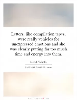 Letters, like compilation tapes, were really vehicles for unexpressed emotions and she was clearly putting far too much time and energy into them Picture Quote #1