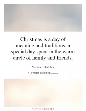 Christmas is a day of meaning and traditions, a special day spent in the warm circle of family and friends Picture Quote #1