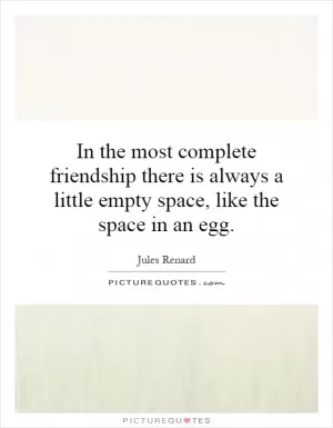 In the most complete friendship there is always a little empty space, like the space in an egg Picture Quote #1