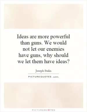Ideas are more powerful than guns. We would not let our enemies have guns, why should we let them have ideas? Picture Quote #1