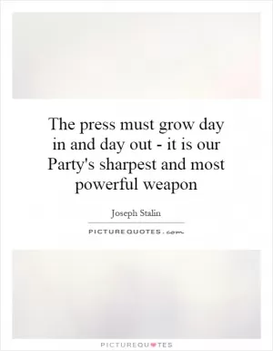 The press must grow day in and day out - it is our Party's sharpest and most powerful weapon Picture Quote #1