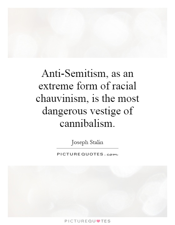 Anti-Semitism, as an extreme form of racial chauvinism, is the most dangerous vestige of cannibalism Picture Quote #1