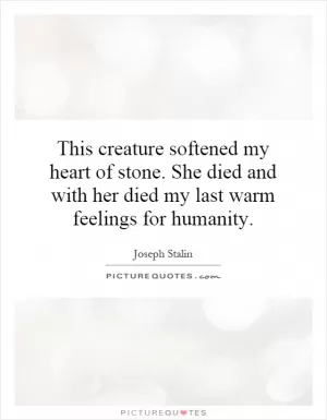 This creature softened my heart of stone. She died and with her died my last warm feelings for humanity Picture Quote #1