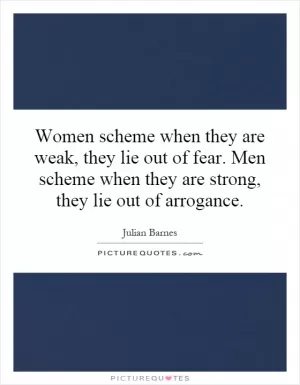 Women scheme when they are weak, they lie out of fear. Men scheme when they are strong, they lie out of arrogance Picture Quote #1