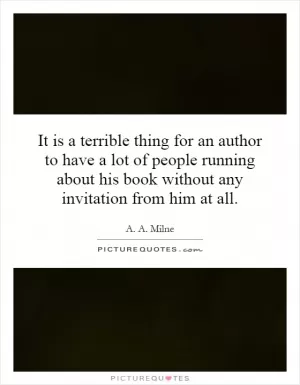 It is a terrible thing for an author to have a lot of people running about his book without any invitation from him at all Picture Quote #1