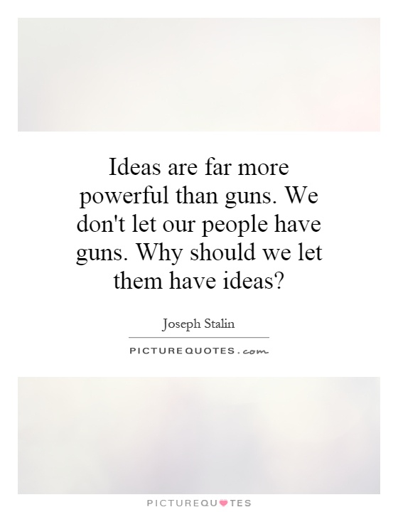 Ideas are far more powerful than guns. We don't let our people have guns. Why should we let them have ideas? Picture Quote #1