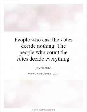 People who cast the votes decide nothing. The people who count the votes decide everything Picture Quote #1