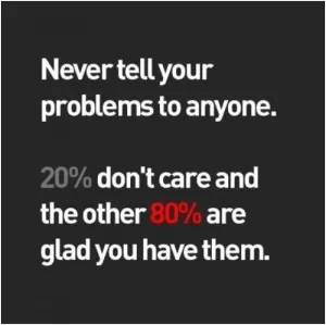 Never tell your problems to anyone. 20 percent don't care and the other 80 percent are glad you have them Picture Quote #1