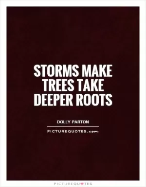 Storms make trees take deeper roots Picture Quote #1