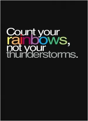 Count your rainbows, not you thunderstorms Picture Quote #1