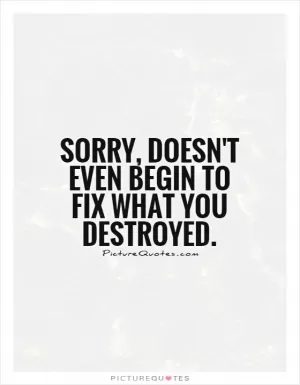 Sorry, doesn't even begin to fix what you destroyed Picture Quote #1