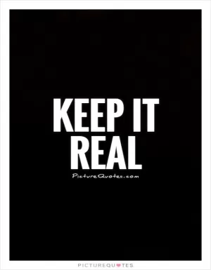 Keep it real Picture Quote #1