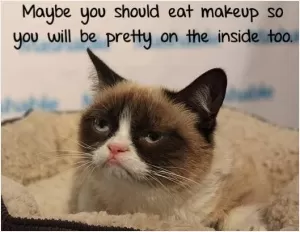 Maybe you should eat makeup so you will be pretty on the inside too Picture Quote #1