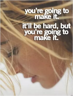 You're going to make it. It'll be hard, but you're going to make it Picture Quote #1