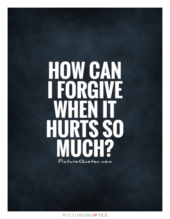 How can I forgive when it hurts so much? Picture Quote #1