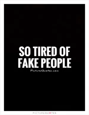 So tired of fake people Picture Quote #1