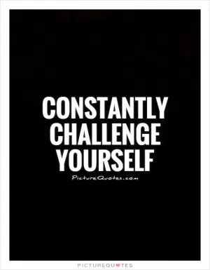 Constantly challenge yourself Picture Quote #1