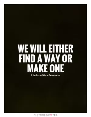 We will either find a way or make one Picture Quote #1