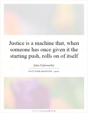 Justice is a machine that, when someone has once given it the starting push, rolls on of itself Picture Quote #1