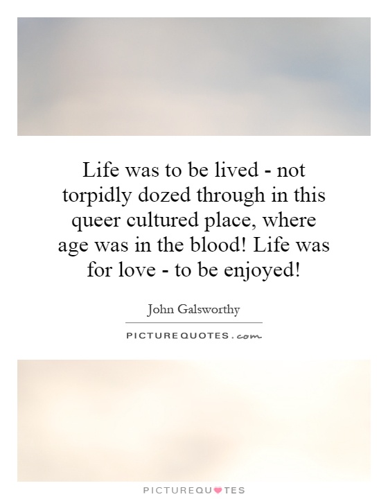 Life was to be lived - not torpidly dozed through in this queer cultured place, where age was in the blood! Life was for love - to be enjoyed! Picture Quote #1