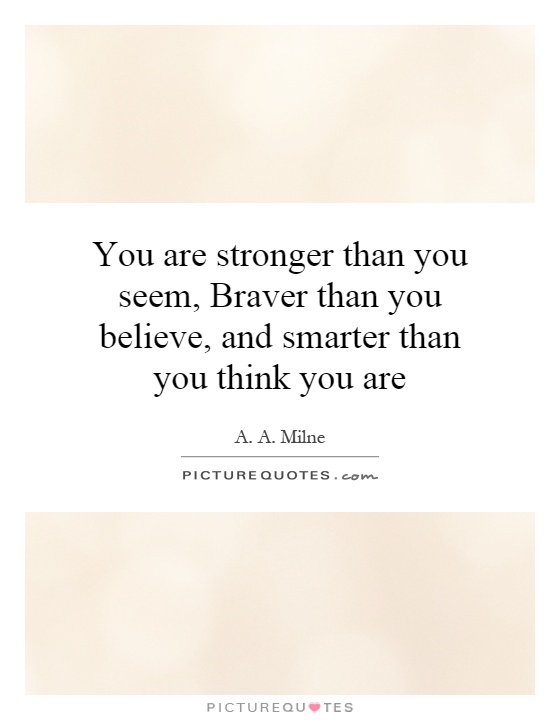 You are stronger than you seem, Braver than you believe, and smarter than you think you are Picture Quote #1
