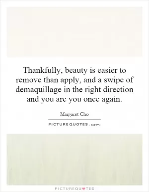 Thankfully, beauty is easier to remove than apply, and a swipe of demaquillage in the right direction and you are you once again Picture Quote #1