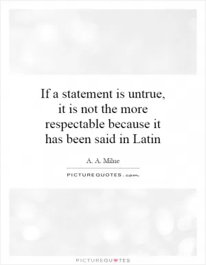 If a statement is untrue, it is not the more respectable because it has been said in Latin Picture Quote #1