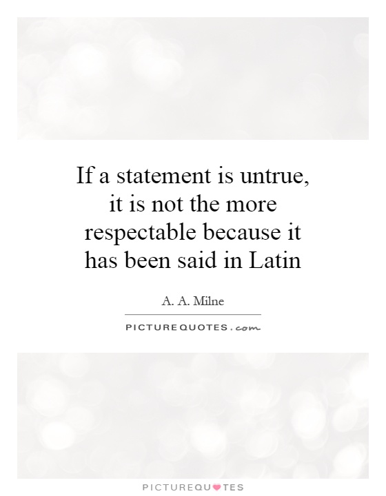 If a statement is untrue, it is not the more respectable because it has been said in Latin Picture Quote #1