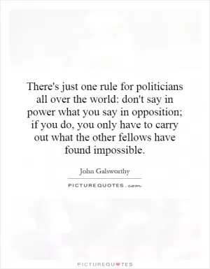 There's just one rule for politicians all over the world: don't say in power what you say in opposition; if you do, you only have to carry out what the other fellows have found impossible Picture Quote #1