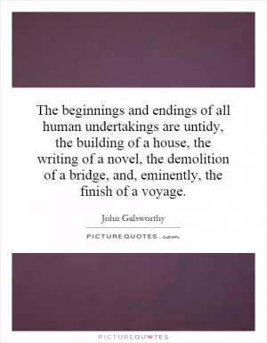 The beginnings and endings of all human undertakings are untidy, the building of a house, the writing of a novel, the demolition of a bridge, and, eminently, the finish of a voyage Picture Quote #1