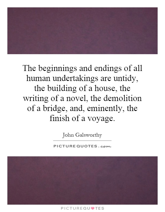 The beginnings and endings of all human undertakings are untidy, the building of a house, the writing of a novel, the demolition of a bridge, and, eminently, the finish of a voyage Picture Quote #1