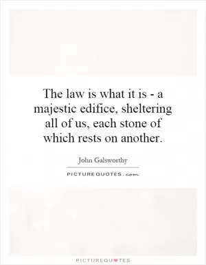 The law is what it is - a majestic edifice, sheltering all of us, each stone of which rests on another Picture Quote #1