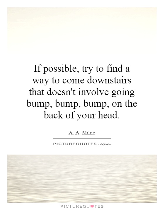 If possible, try to find a way to come downstairs that doesn't involve going bump, bump, bump, on the back of your head Picture Quote #1