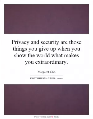 Privacy and security are those things you give up when you show the world what makes you extraordinary Picture Quote #1