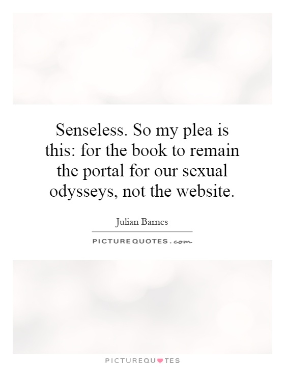 Senseless. So my plea is this: for the book to remain the portal for our sexual odysseys, not the website Picture Quote #1