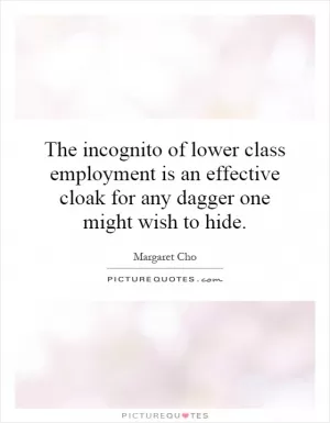 The incognito of lower class employment is an effective cloak for any dagger one might wish to hide Picture Quote #1