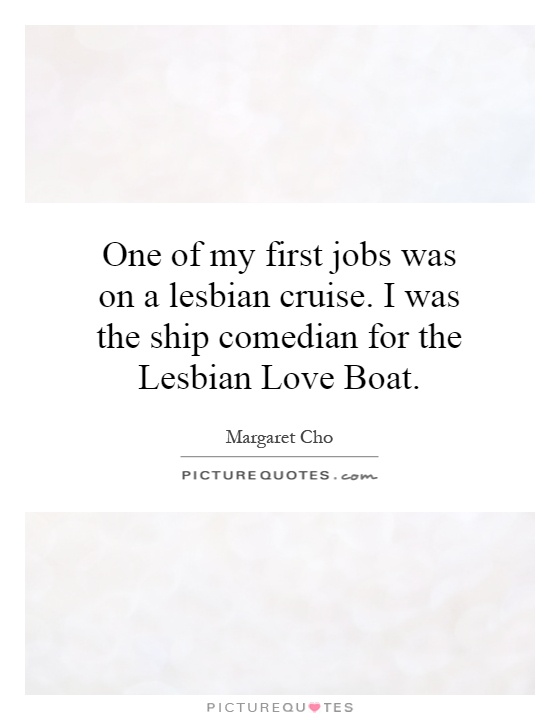 One of my first jobs was on a lesbian cruise. I was the ship comedian for the Lesbian Love Boat Picture Quote #1