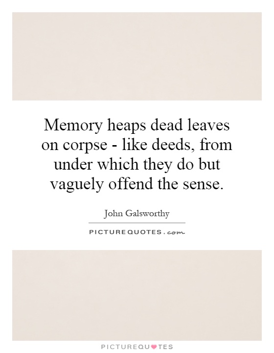 Memory heaps dead leaves on corpse - like deeds, from under which they do but vaguely offend the sense Picture Quote #1