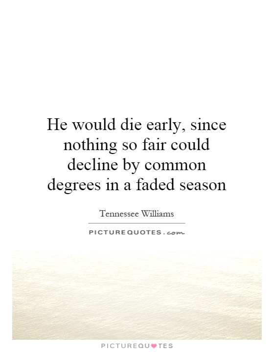 He would die early, since nothing so fair could decline by common degrees in a faded season Picture Quote #1