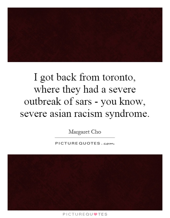 I got back from toronto, where they had a severe outbreak of sars - you know, severe asian racism syndrome Picture Quote #1
