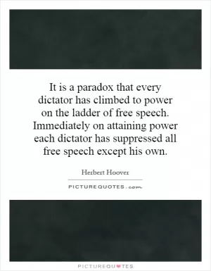 It is a paradox that every dictator has climbed to power on the ladder of free speech. Immediately on attaining power each dictator has suppressed all free speech except his own Picture Quote #1