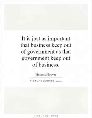 It is just as important that business keep out of government as that government keep out of business Picture Quote #1