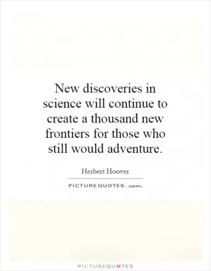 New discoveries in science will continue to create a thousand new frontiers for those who still would adventure Picture Quote #1
