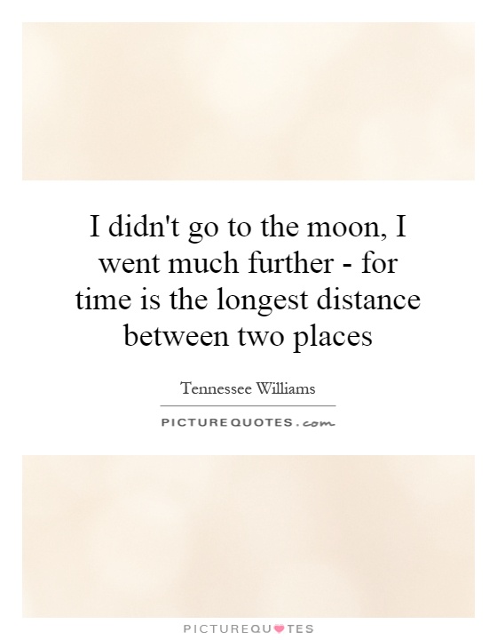 I didn't go to the moon, I went much further - for time is the longest distance between two places Picture Quote #1
