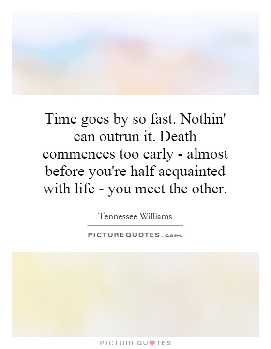 Time goes by so fast. Nothin' can outrun it. Death commences too early - almost before you're half acquainted with life - you meet the other Picture Quote #1