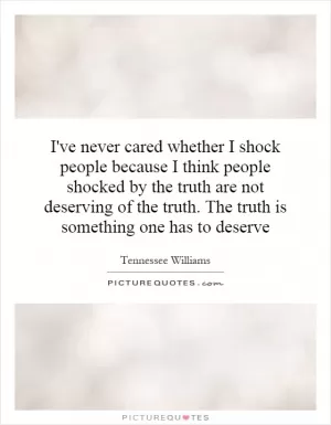 I've never cared whether I shock people because I think people shocked by the truth are not deserving of the truth. The truth is something one has to deserve Picture Quote #1