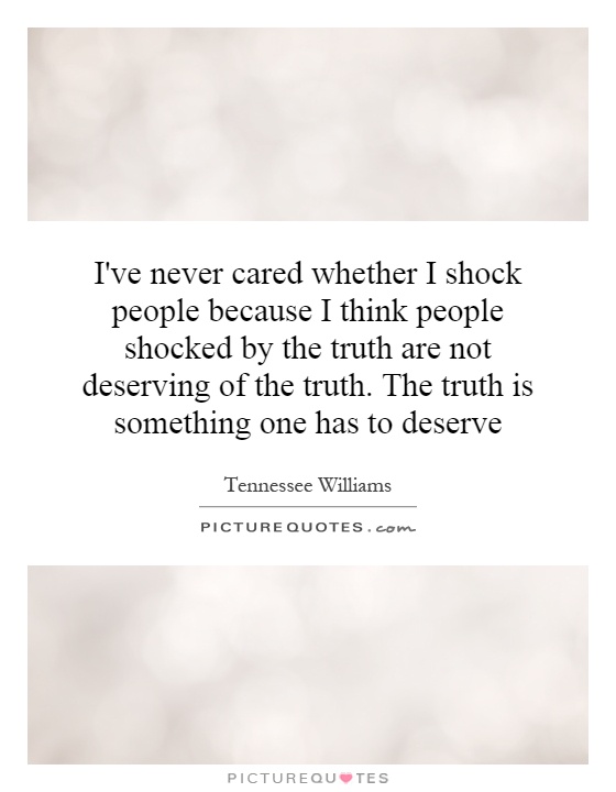 I've never cared whether I shock people because I think people shocked by the truth are not deserving of the truth. The truth is something one has to deserve Picture Quote #1